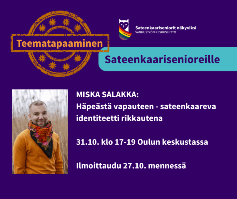 Tapahtumamainos sateenkaariseniorien teemakohtaamiselle. Otsikko: "Teematapaaminen sateenkaarisenioreille". Puhujana Miska Salakka, aiheenaan "Häpeästä vapauteen – sateenkaareva identiteetti rikkautena". Ajankohta: 31.10. klo 17–19 Oulun keskustassa. Ilmoittaudu 27.10. mennessä. Taustalla violetti pohja, vasemmassa alakulmassa kuva Miskasta värikkäässä huivissa ja oranssissa paidassa. Yläreunassa Sateenkaariseniorit näkyviksi -hankkeen logo.