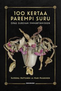 Kirjan kansi, jossa mustalla taustalla on maljakko kuihtuneine kukkineen. Kannessa lukee: ”100 kertaa parempi suru – Opas surevan ymmärtämiseen”. Tekijät ovat Katriina Huttunen ja Mari Pulkkinen. Kustantaja Docendo.