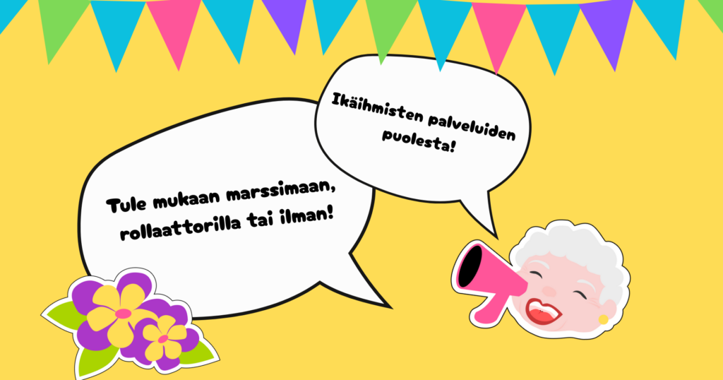 Värikäs piirrosmainen tapahtumakuva Rollaattorimarssista. Keltaisella taustalla roikkuu värikkäitä viirinauhoja. Kuvassa on kaksi puhekuplaa, joissa lukee: ”Tule mukaan marssimaan, rollaattorilla tai ilman!” ja ”Ikäihmisten palveluiden puolesta!”. Oikealla alhaalla hymyilevä harmaatukkainen hahmo puhuu pinkkiin megafoniin, vasemmalla näkyy violetteja ja keltaisia kukkia.