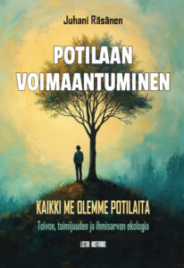 Kirjan kansi, jossa näkyy yksinäinen ihminen seisomassa suuren puun alla mäen harjalla. Taustalla on pehmeäsävyinen maisema sinisen, vihreän ja kullan sävyissä. Kannen yläosassa lukee tekijän nimi Juhani Räsänen. Keskellä suurin kirjaimin kirjan nimi Potilaan voimaantuminen. Alaosassa teksti: Kaikki me olemme potilaita – Toivon, toimijuuden ja ihmisarvon ekologia. Kustantajana on Lectio Kustannus. Kuvitus välittää toivon, kasvun ja ihmisarvon teemoja.